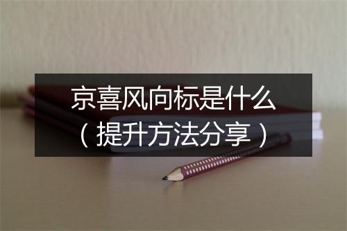 京喜风向标是什么（提升方法分享）