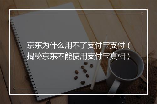 京东为什么用不了支付宝支付（揭秘京东不能使用支付宝真相）