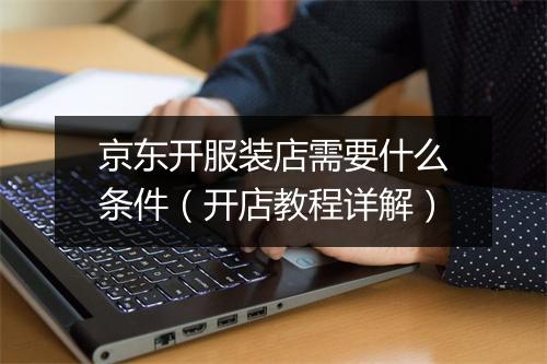 京东开服装店需要什么条件（开店教程详解）