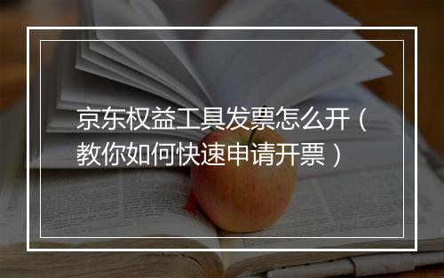 京东权益工具发票怎么开（教你如何快速申请开票）