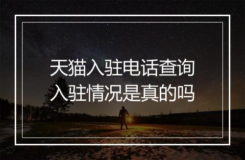 天猫入驻电话查询入驻情况是真的吗