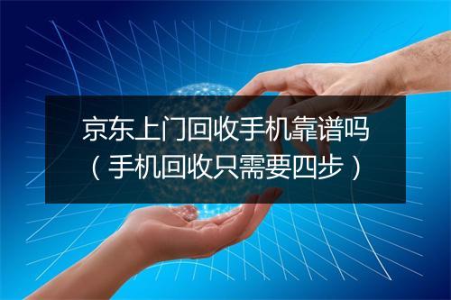 京东上门回收手机靠谱吗（手机回收只需要四步）