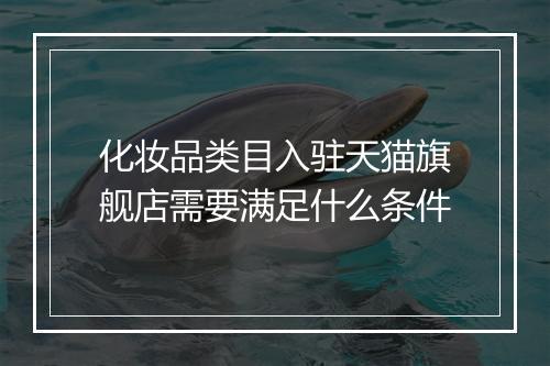 化妆品类目入驻天猫旗舰店需要满足什么条件