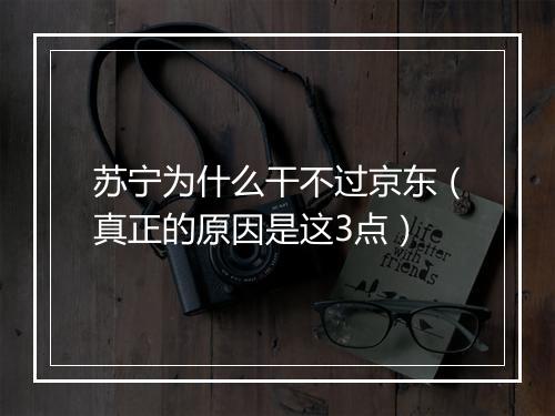 苏宁为什么干不过京东（真正的原因是这3点）