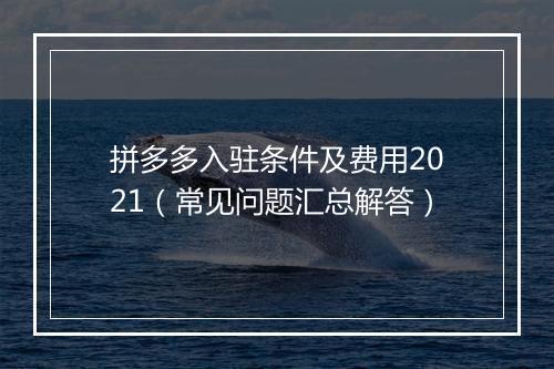 拼多多入驻条件及费用2021（常见问题汇总解答）