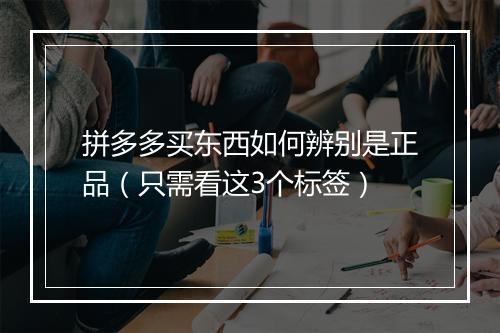 拼多多买东西如何辨别是正品（只需看这3个标签）