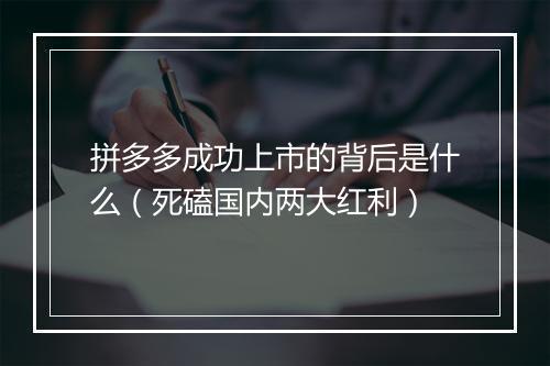 拼多多成功上市的背后是什么（死磕国内两大红利）