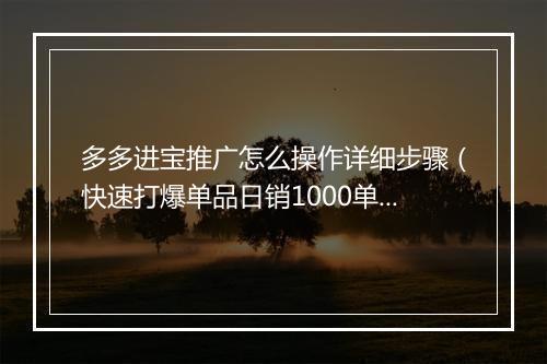 多多进宝推广怎么操作详细步骤（快速打爆单品日销1000单）