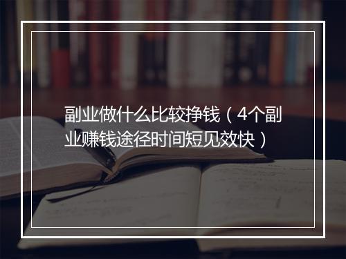 副业做什么比较挣钱（4个副业赚钱途径时间短见效快）