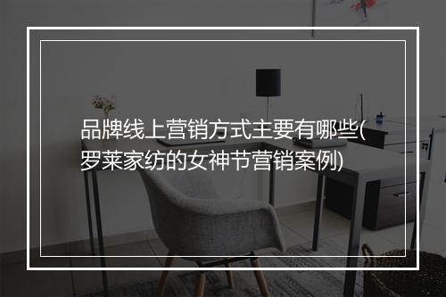 品牌线上营销方式主要有哪些(罗莱家纺的女神节营销案例)