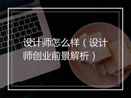 设计师怎么样（设计师创业前景解析）