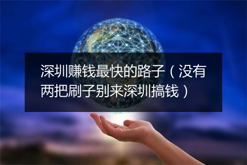 深圳赚钱最快的路子（没有两把刷子别来深圳搞钱）