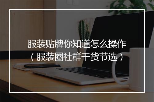 服装贴牌你知道怎么操作（服装圈社群干货节选）