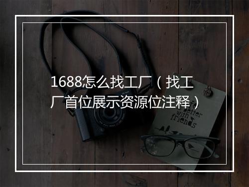1688怎么找工厂（找工厂首位展示资源位注释）