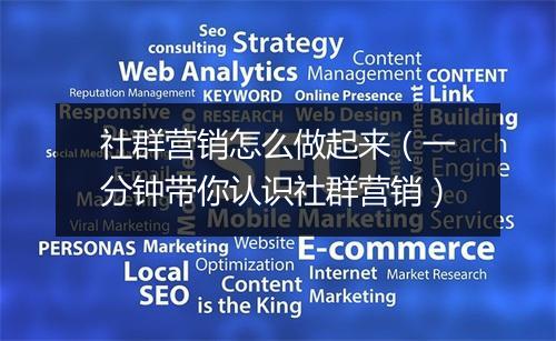 社群营销怎么做起来（一分钟带你认识社群营销）