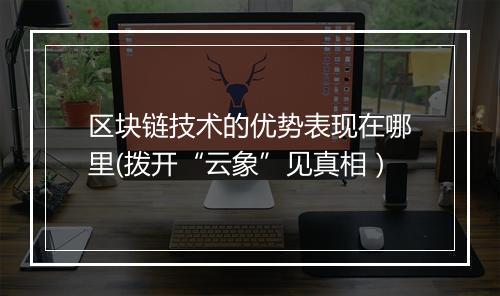 区块链技术的优势表现在哪里(拨开“云象”见真相）