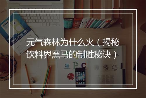 元气森林为什么火（揭秘饮料界黑马的制胜秘诀）