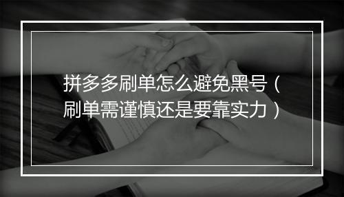 拼多多刷单怎么避免黑号（刷单需谨慎还是要靠实力）