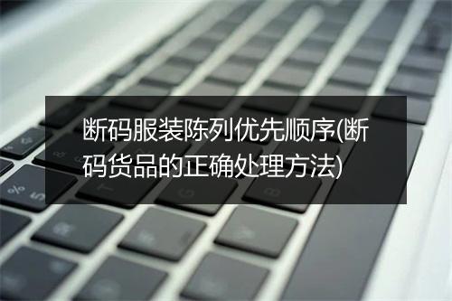 断码服装陈列优先顺序(断码货品的正确处理方法)