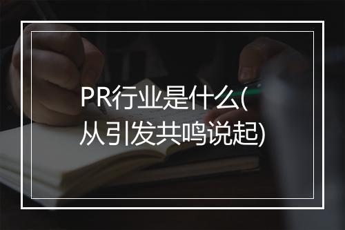 PR行业是什么(从引发共鸣说起)