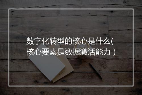 数字化转型的核心是什么(核心要素是数据激活能力）