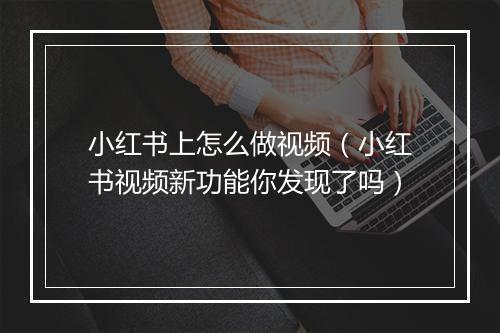 小红书上怎么做视频（小红书视频新功能你发现了吗）