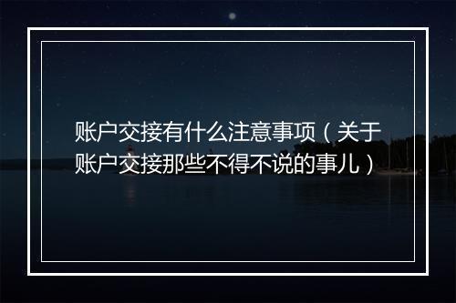 账户交接有什么注意事项（关于账户交接那些不得不说的事儿）