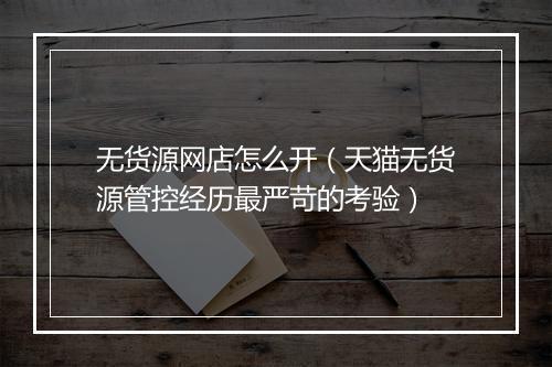 无货源网店怎么开（天猫无货源管控经历最严苛的考验）
