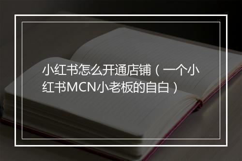 小红书怎么开通店铺（一个小红书MCN小老板的自白）