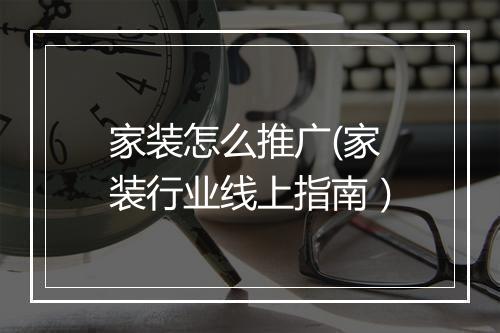 家装怎么推广(家装行业线上指南）