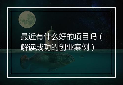 最近有什么好的项目吗（解读成功的创业案例）