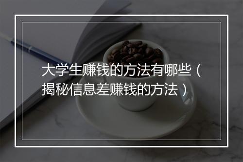 大学生赚钱的方法有哪些（揭秘信息差赚钱的方法）