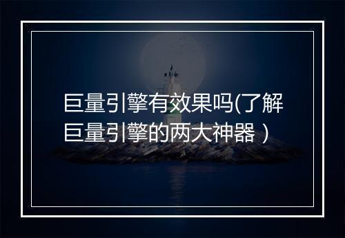 巨量引擎有效果吗(了解巨量引擎的两大神器）