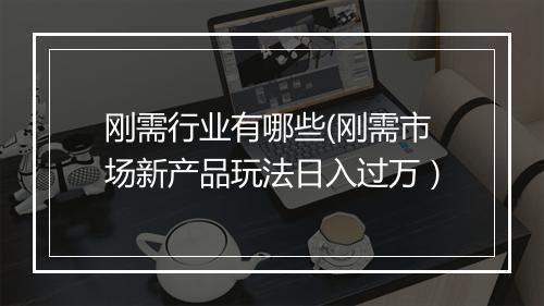 刚需行业有哪些(刚需市场新产品玩法日入过万）