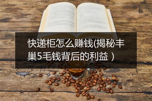 快递柜怎么赚钱(揭秘丰巢5毛钱背后的利益）