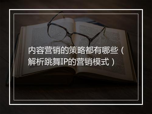 内容营销的策略都有哪些（解析跳舞IP的营销模式）
