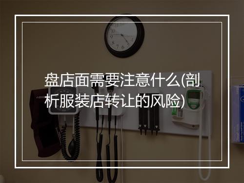 盘店面需要注意什么(剖析服装店转让的风险)