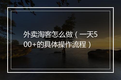 外卖淘客怎么做（一天500+的具体操作流程）