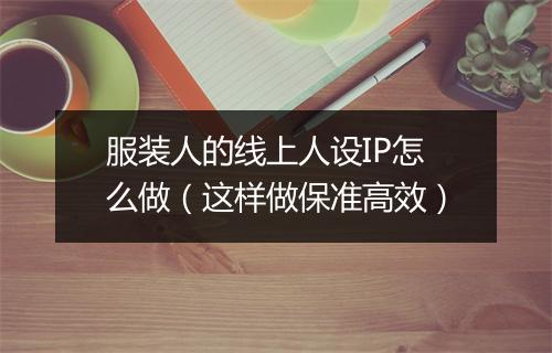 服装人的线上人设IP怎么做（这样做保准高效）
