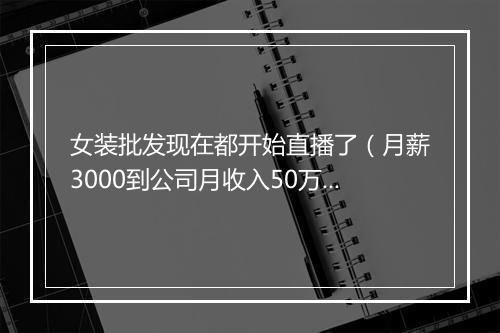 女装批发现在都开始直播了（月薪3000到公司月收入50万）