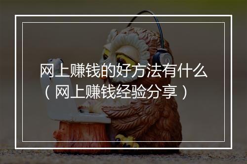 网上赚钱的好方法有什么（网上赚钱经验分享）