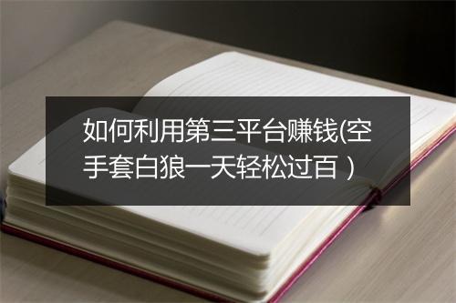 如何利用第三平台赚钱(空手套白狼一天轻松过百）