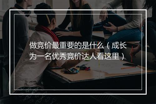 做竞价最重要的是什么（成长为一名优秀竞价达人看这里）