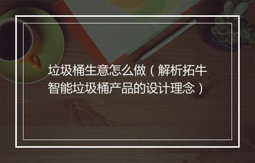 垃圾桶生意怎么做（解析拓牛智能垃圾桶产品的设计理念）