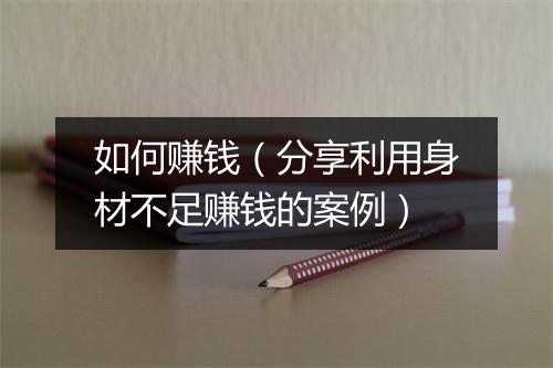 如何赚钱（分享利用身材不足赚钱的案例）