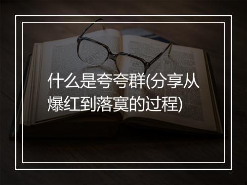 什么是夸夸群(分享从爆红到落寞的过程)