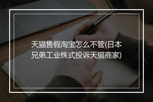 天猫售假淘宝怎么不管(日本兄弟工业株式投诉天猫商家)