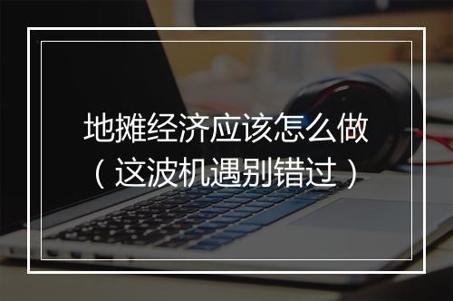 地摊经济应该怎么做（这波机遇别错过）