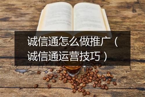 诚信通怎么做推广（诚信通运营技巧）