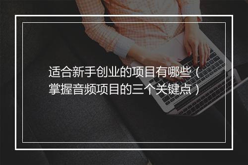 适合新手创业的项目有哪些（掌握音频项目的三个关键点）